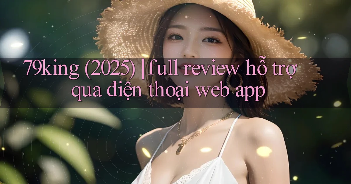 79king (2025) full review hỗ trợ qua điện thoại web app