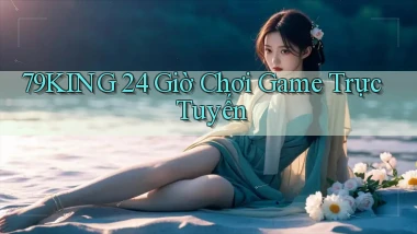 79king 24 giờ chơi game trực tuyến