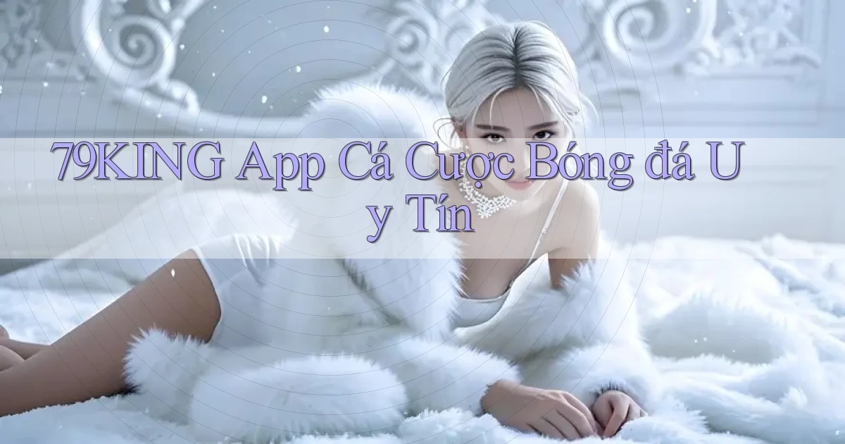 79king app cá cược bóng đá uy tín