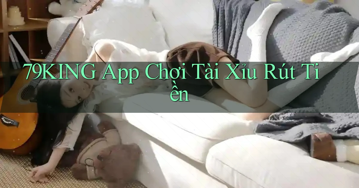 79king app chơi tài xỉu rút tiền