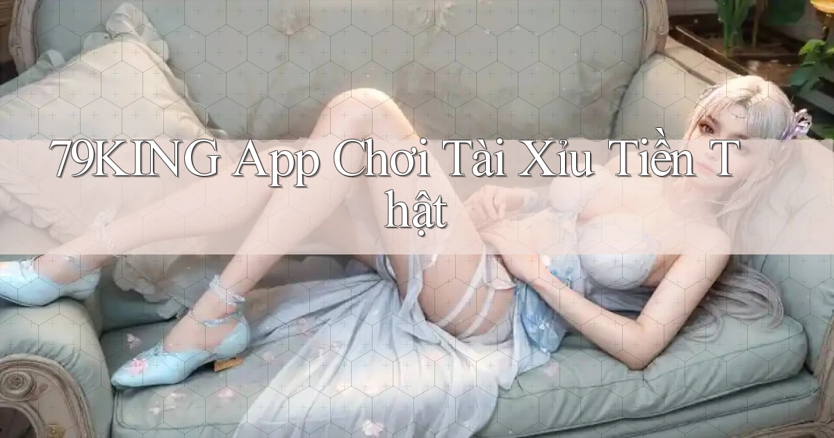 79king app chơi tài xỉu tiền thật