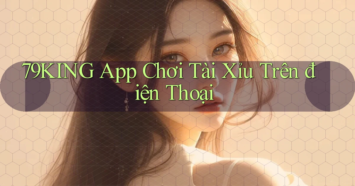 79king app chơi tài xỉu trên điện thoại