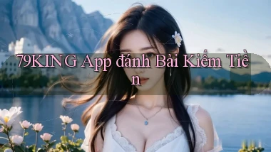 79king app đánh bài kiếm tiền