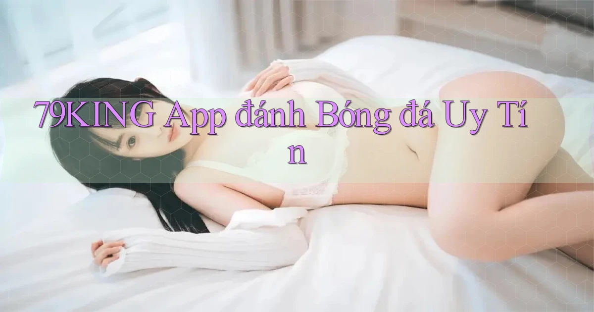 79king app đánh bóng đá uy tín