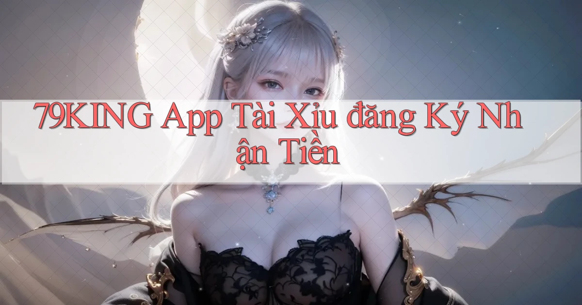 79king app tài xỉu đăng ký nhận tiền