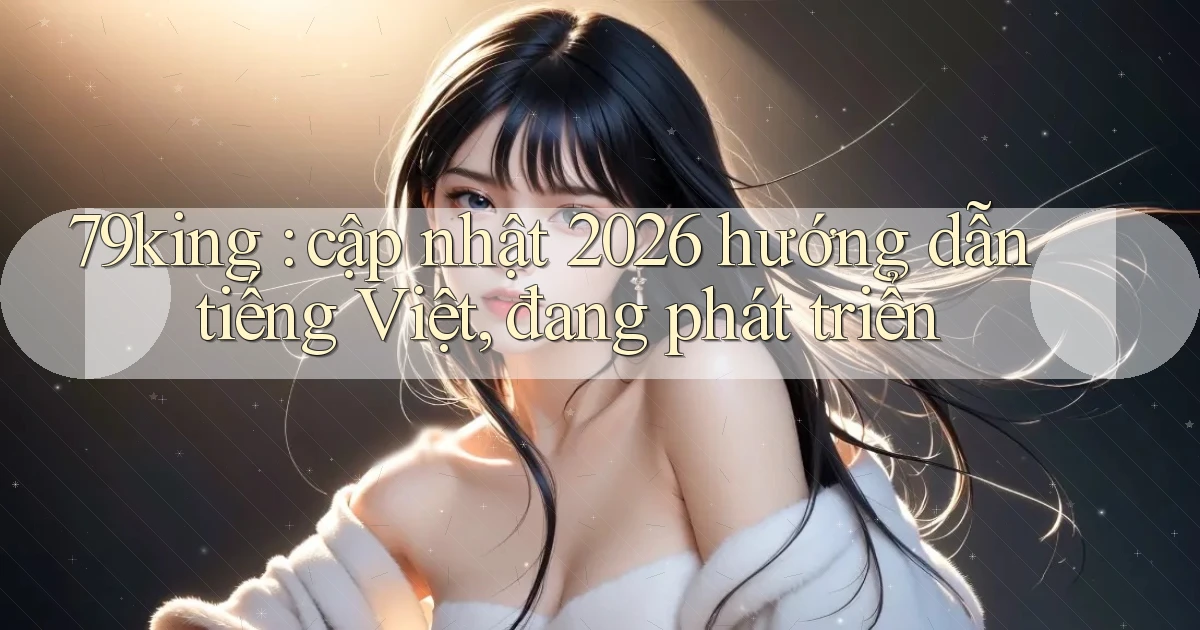 79king cập nhật 2026 hướng dẫn tiếng Việt, đang phát triển