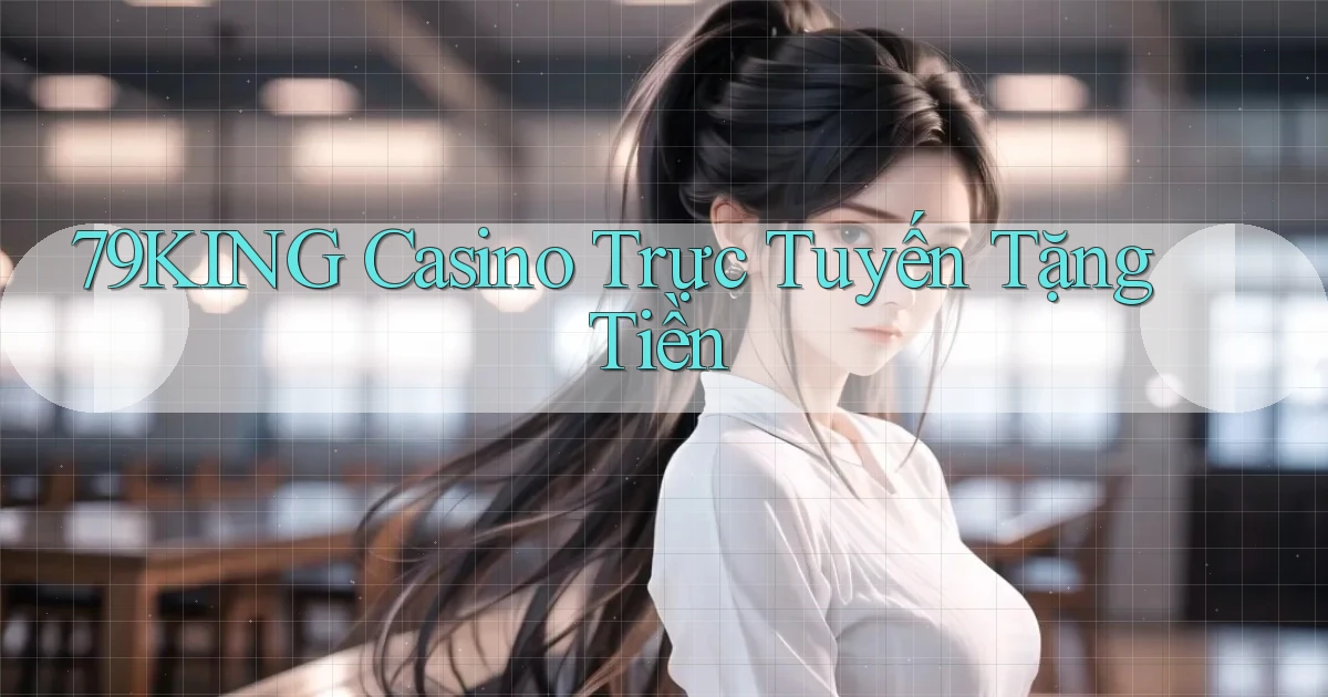 79king casino trực tuyến tặng tiền
