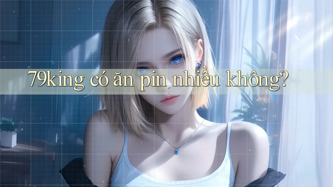 79king có ăn pin nhiều không?