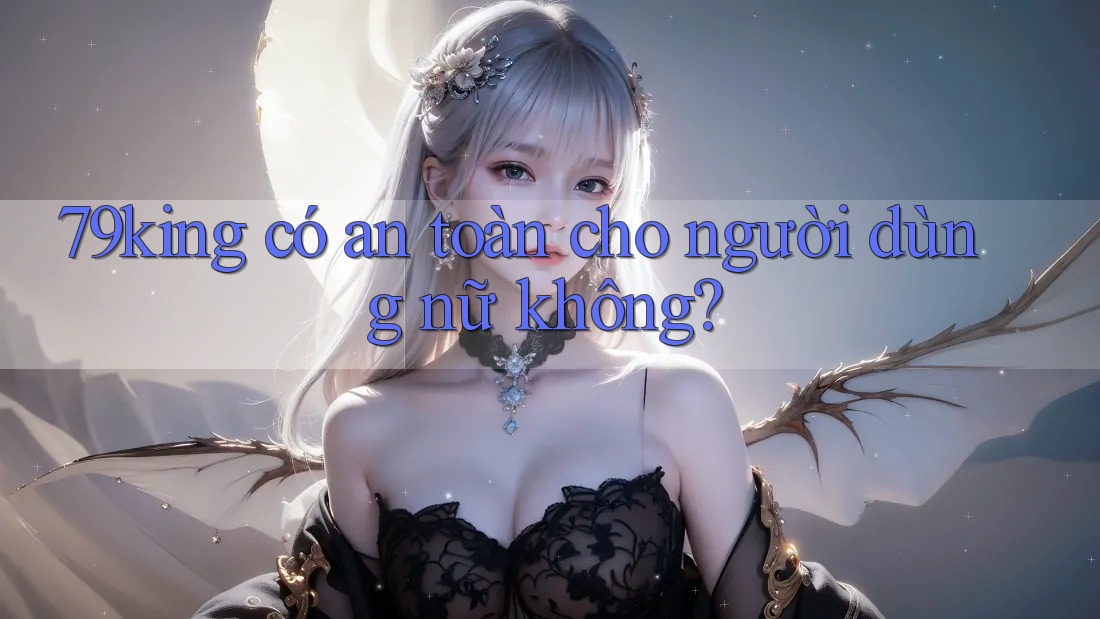79king có an toàn cho người dùng nữ không?