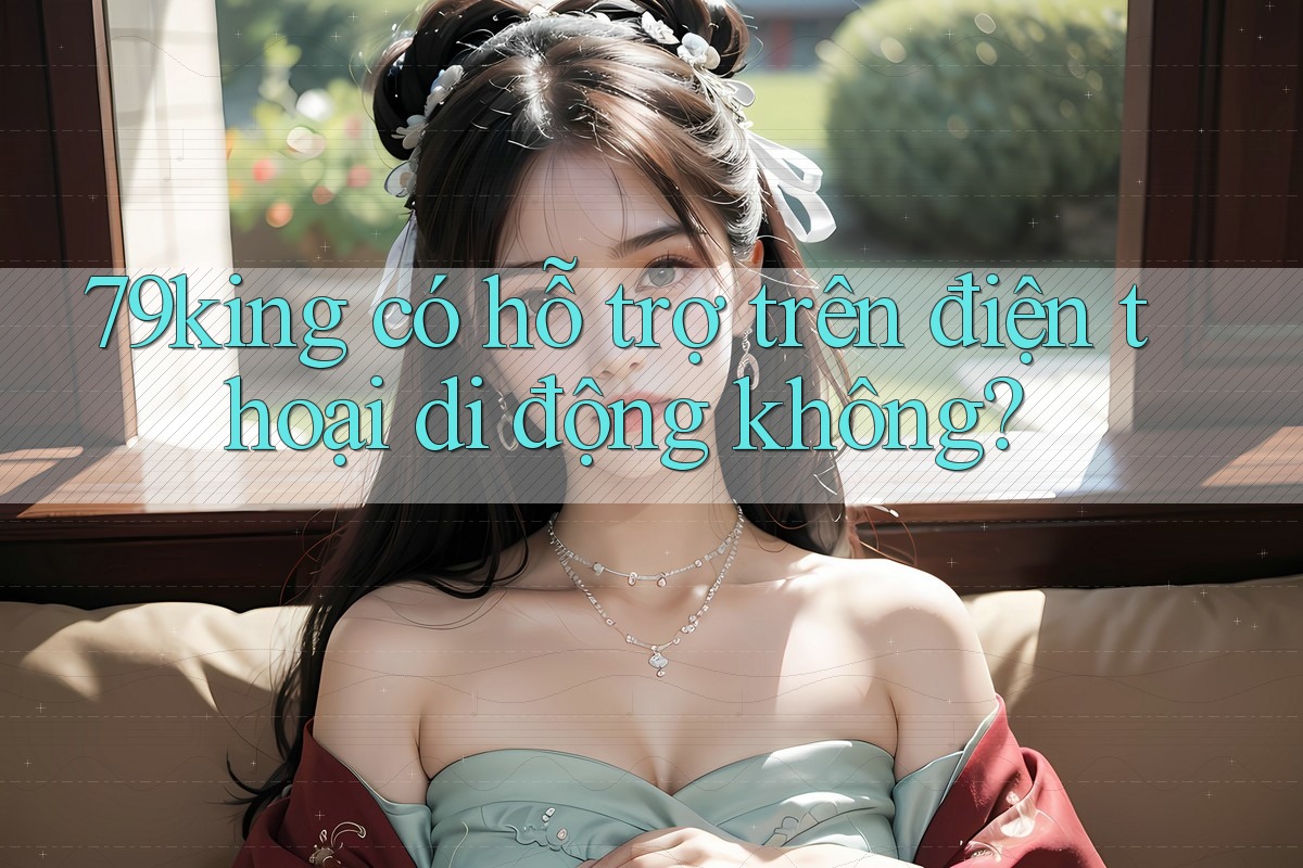 79king có hỗ trợ trên điện thoại di động không?