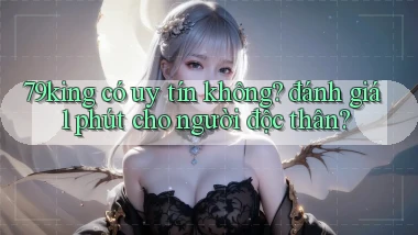 79king có uy tín không đánh giá 1 phút cho người độc thân