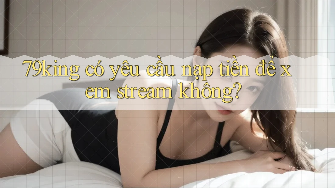 79king có yêu cầu nạp tiền để xem stream không?