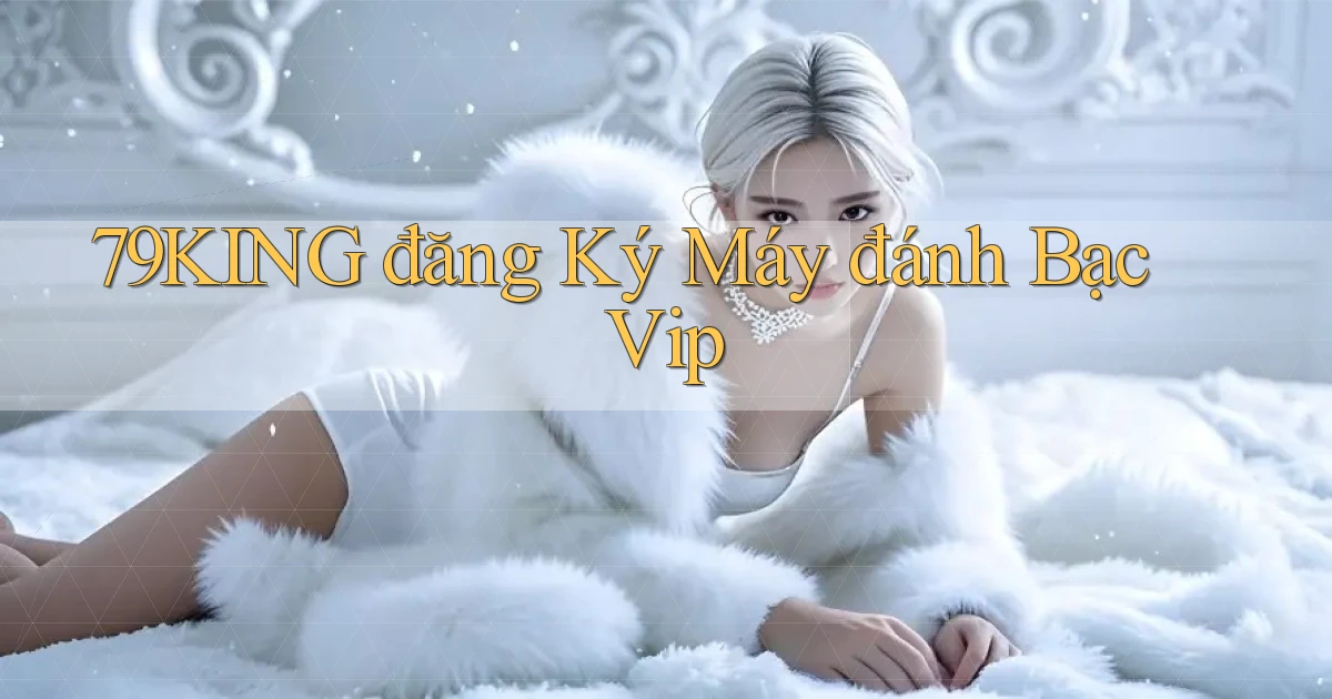 79king  đăng ký máy đánh bạc vip
