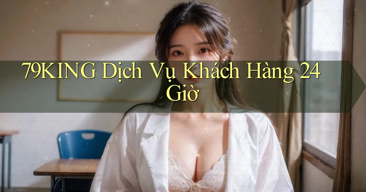 79king Dịch vụ khách hàng 24 giờ