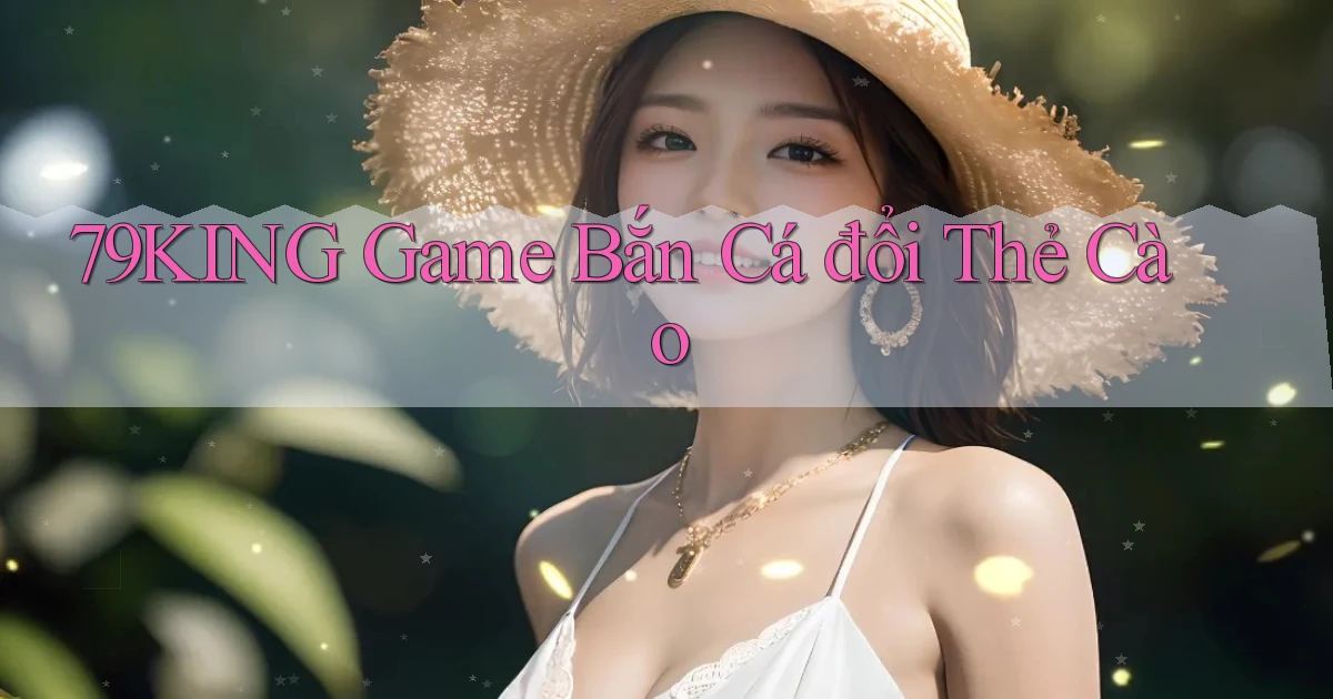 79king  game bắn cá đổi thẻ cào