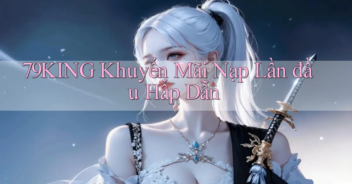 79king  khuyến mãi nạp lần đầu hấp dẫn