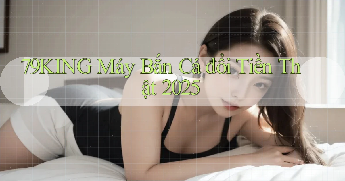 79king  máy bắn cá đổi tiền thật 2025