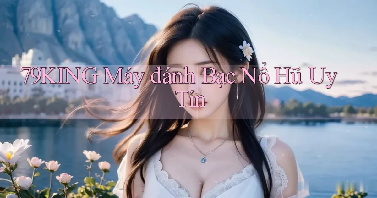 79king  máy đánh bạc nổ hũ uy tín