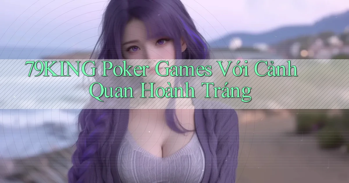 79king  poker games với cảnh quan hoành tráng