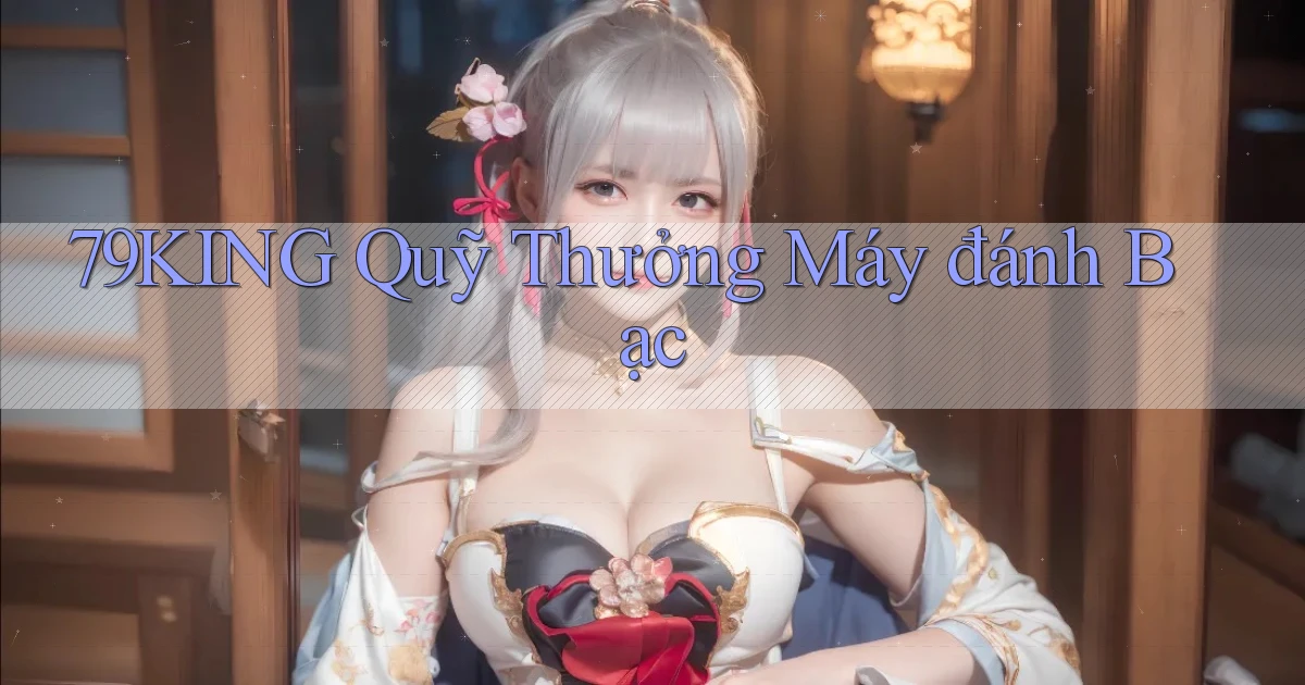 79king  quỹ thưởng máy đánh bạc