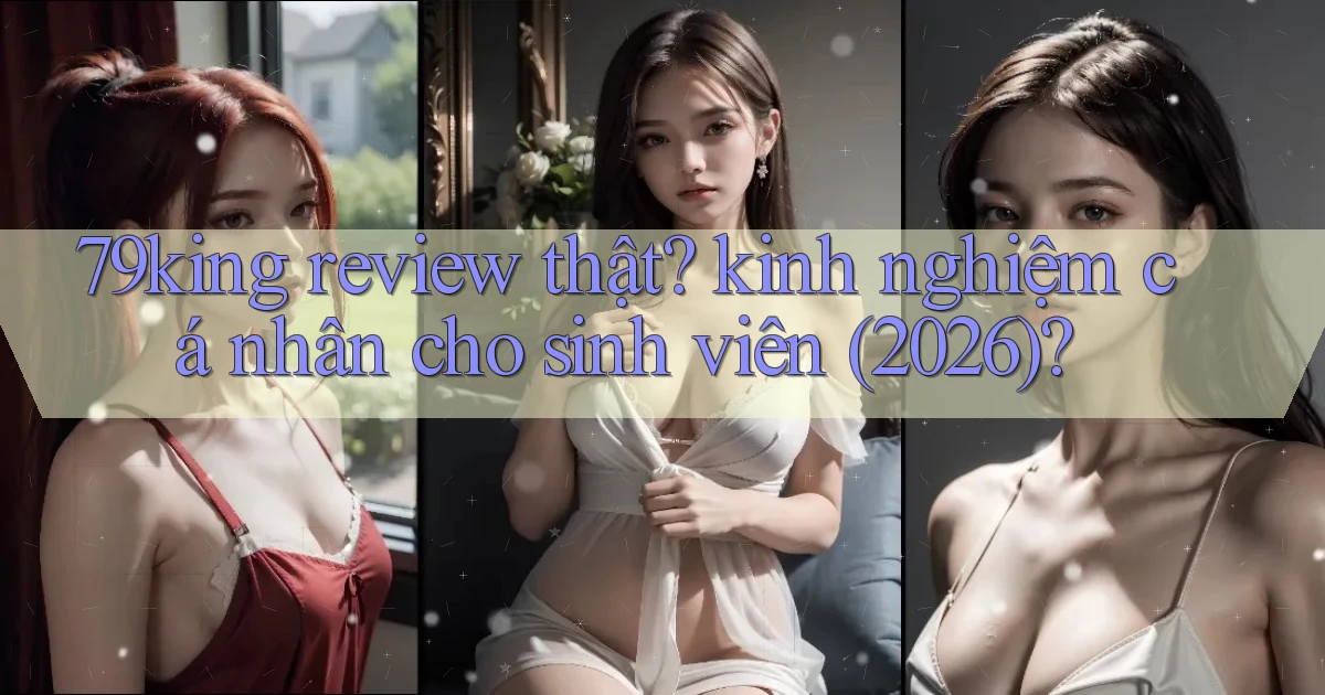 79king review thật kinh nghiệm cá nhân cho sinh viên (2026)