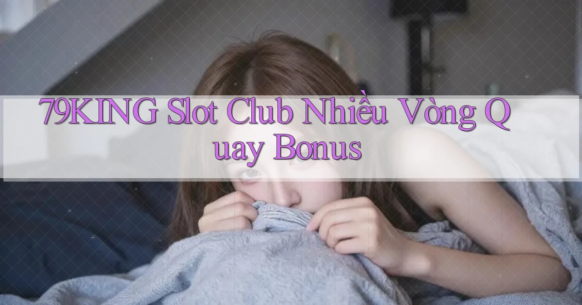 79king  slot club nhiều vòng quay bonus
