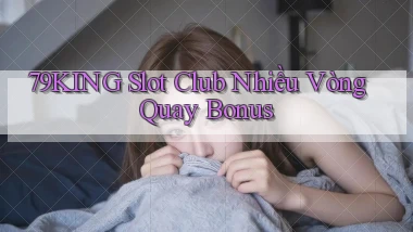 79king  slot club nhiều vòng quay bonus