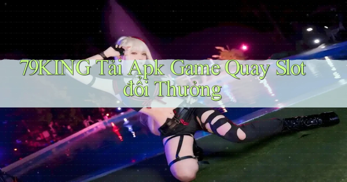 79king  tải apk game quay slot đổi thưởng