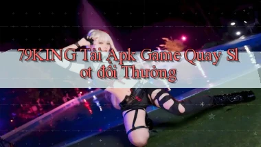 79king  tải apk game quay slot đổi thưởng