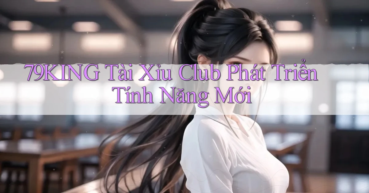 79king  tài xỉu club phát triển tính năng mới