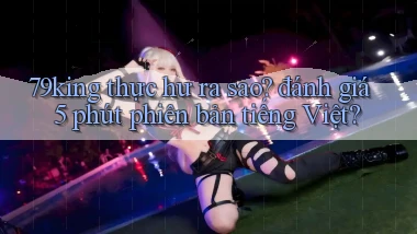 79king thực hư ra sao đánh giá 5 phút phiên bản tiếng Việt