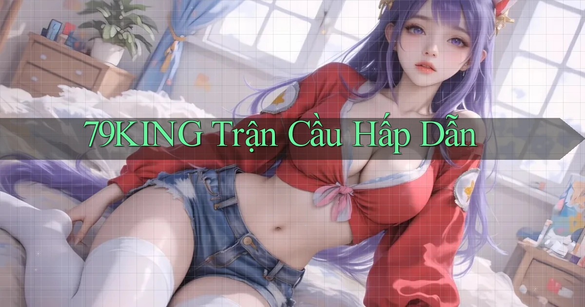 79king  trận cầu hấp dẫn