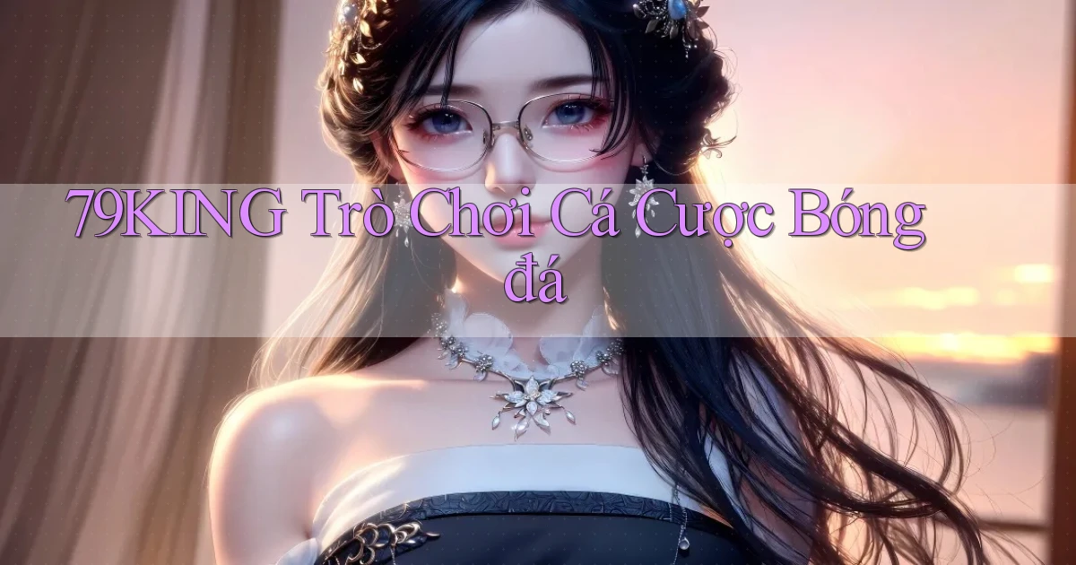79king  trò chơi cá cược bóng đá