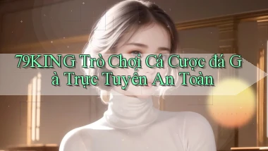 79king  trò chơi cá cược đá gà trực tuyến an toàn