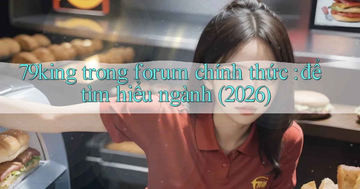 79king trong forum chính thức để tìm hiểu ngành (2026)