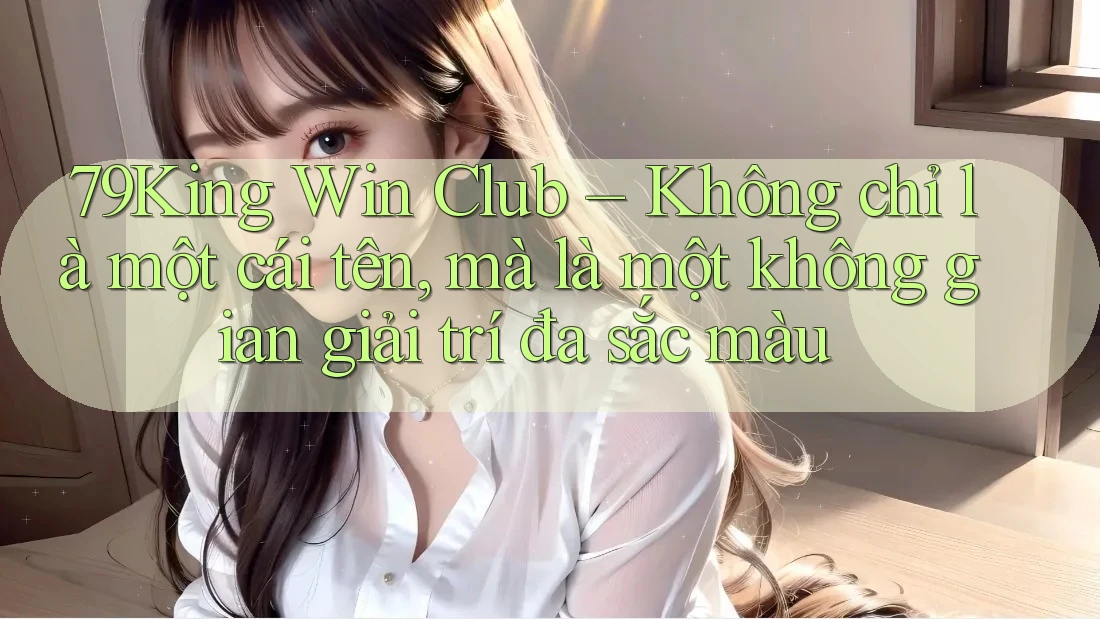 79King Win Club – Không chỉ là một cái tên, mà là một không gian giải trí đa sắc màu