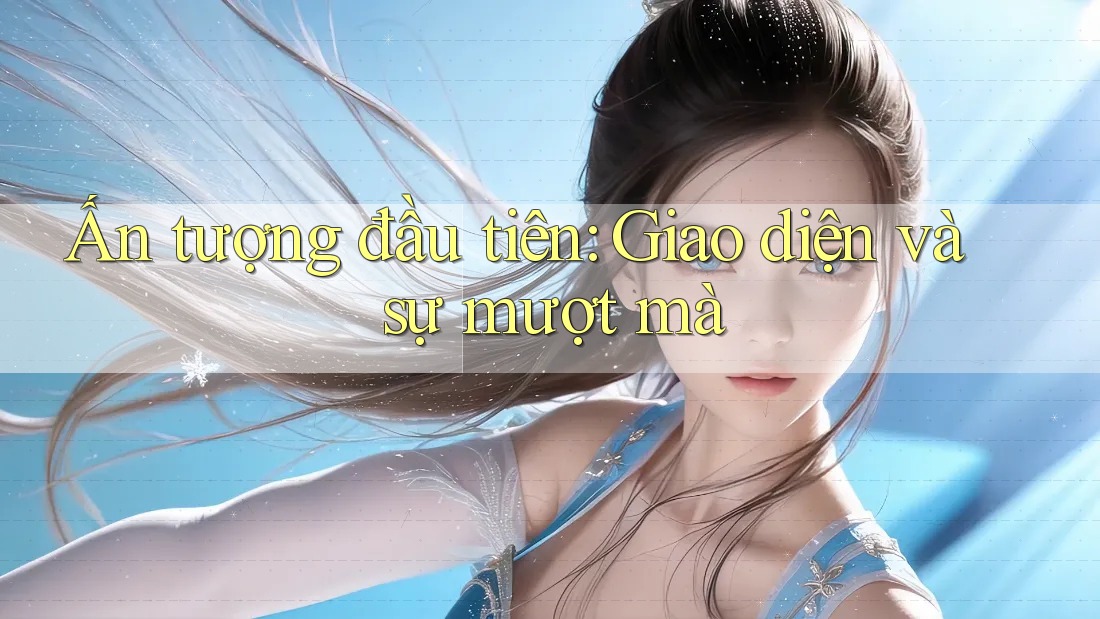 Ấn tượng đầu tiên: Giao diện và sự mượt mà