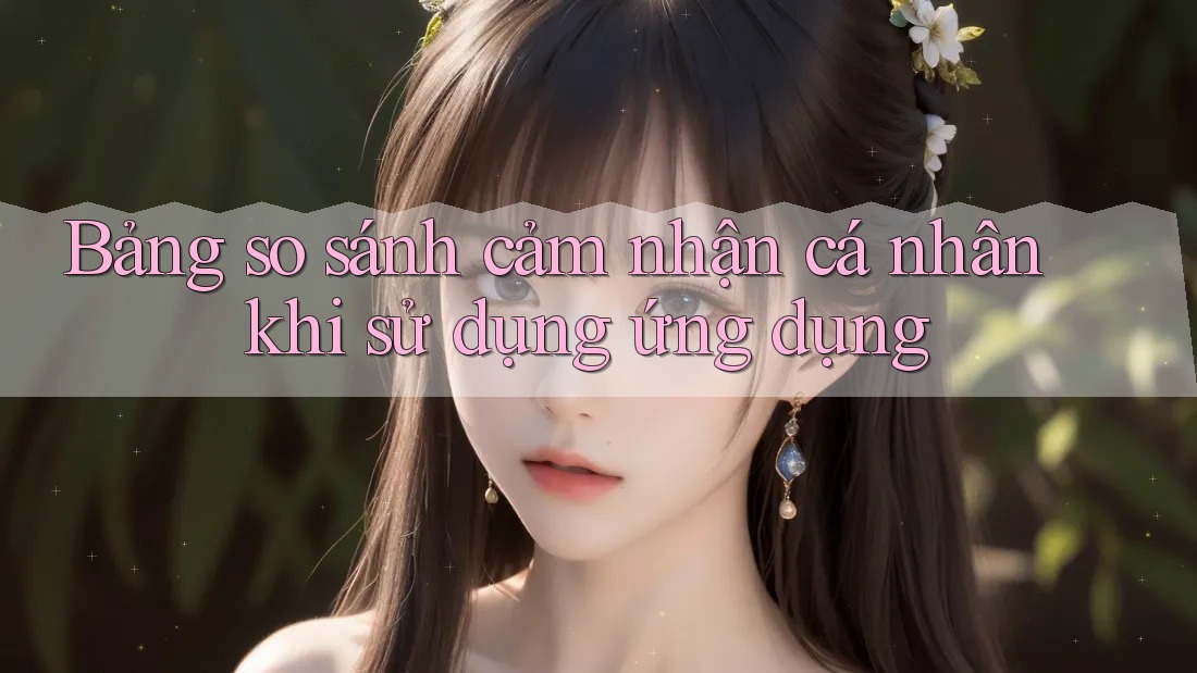 Bảng so sánh cảm nhận cá nhân khi sử dụng ứng dụng