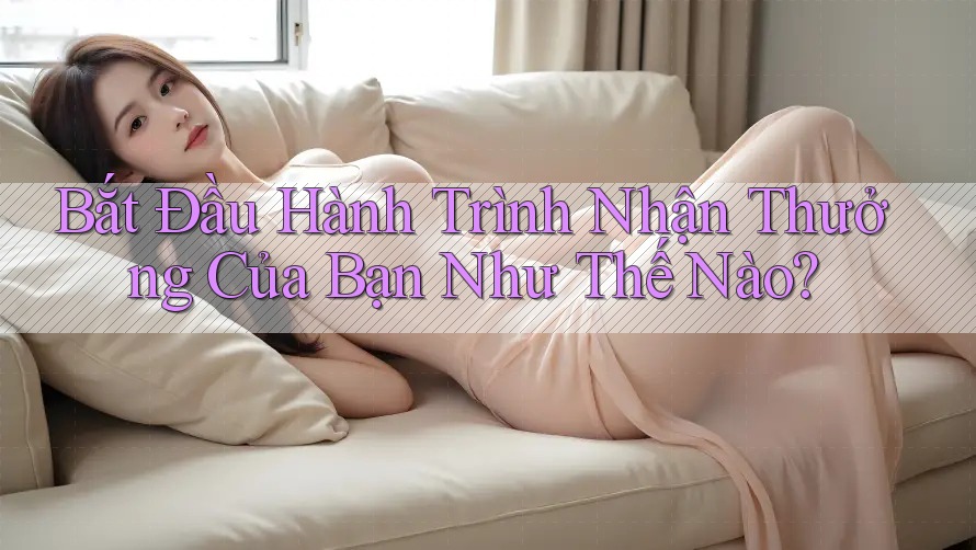 Bắt Đầu Hành Trình Nhận Thưởng Của Bạn Như Thế Nào?