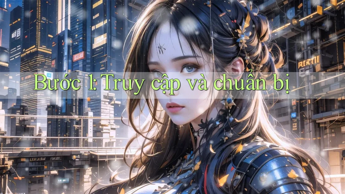 Bước 1: Truy cập và chuẩn bị Bước 1: Truy cập và chuẩn bị