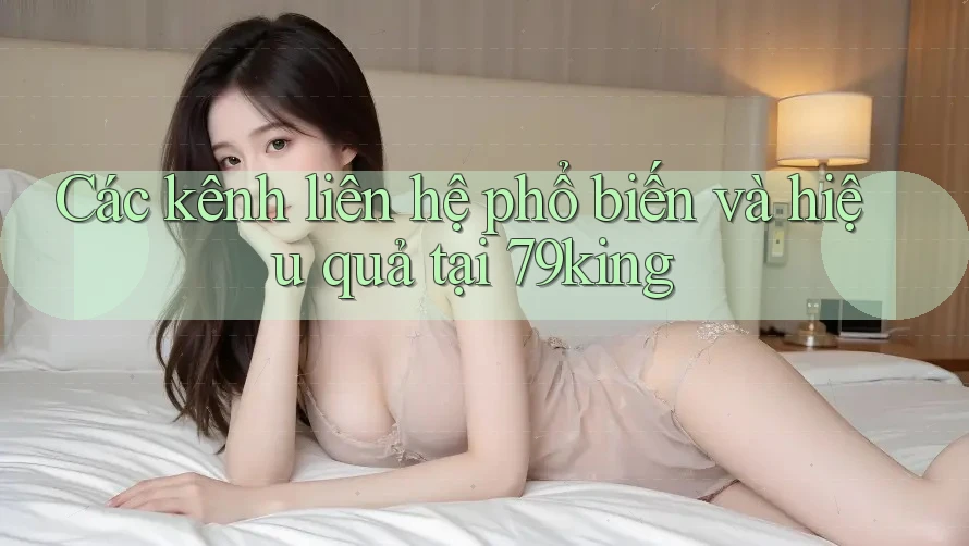 Các kênh liên hệ phổ biến và hiệu quả tại 79king