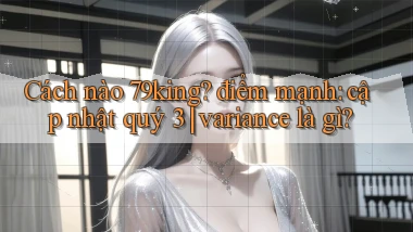 Cách nào 79king điểm mạnh cập nhật quý 3 variance là gì