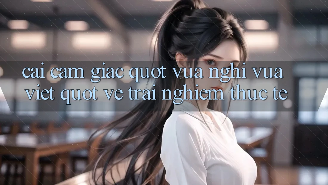 Cái cảm giác " vừa nghĩ vừa viết" về trải nghiệm thực tế