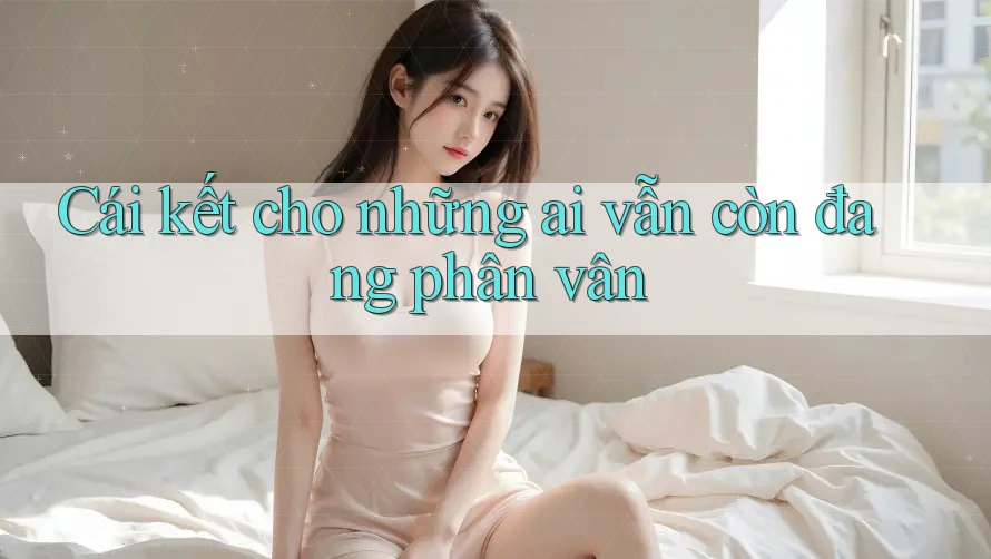 Cái kết cho những ai vẫn còn đang phân vân Cái kết cho những ai vẫn còn đang phân vân