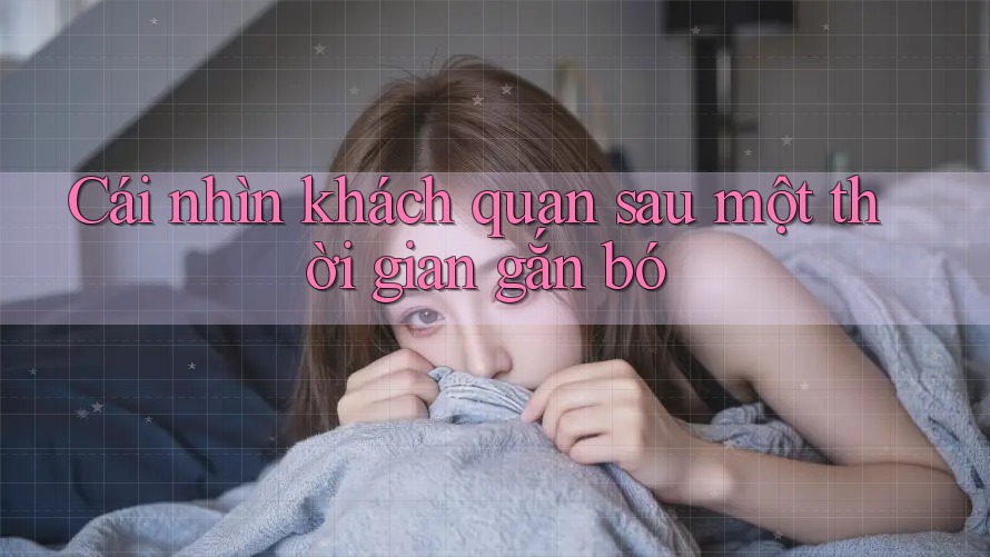 Cái nhìn khách quan sau một thời gian gắn bó