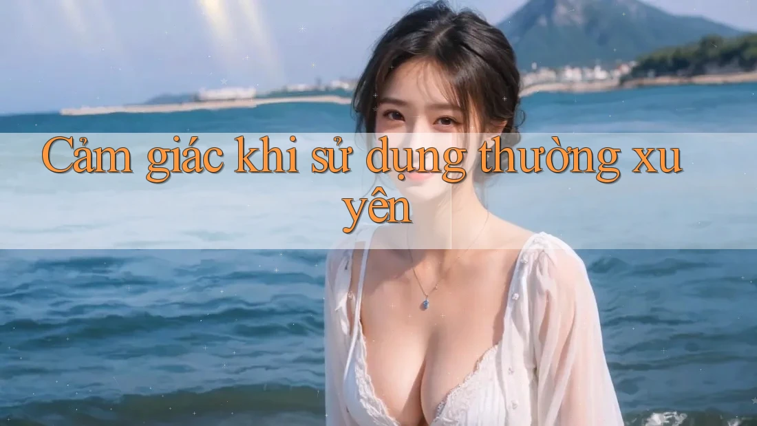 Cảm giác khi sử dụng thường xuyên Cảm giác khi sử dụng thường xuyên