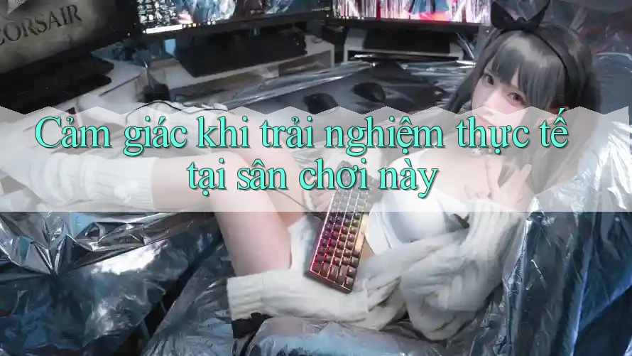 Cảm giác khi trải nghiệm thực tế tại sân chơi này