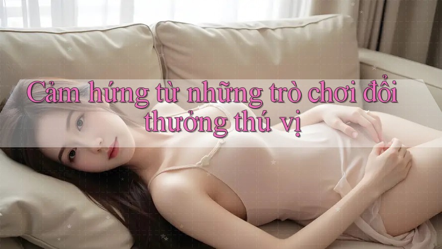 Cảm hứng từ những trò chơi đổi thưởng thú vị