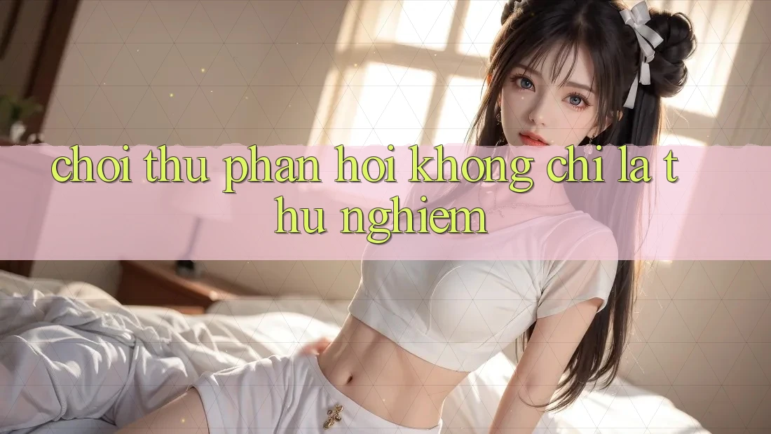 “Chơi Thử Phản Hồi” Không Chỉ Là Thử Nghiệm