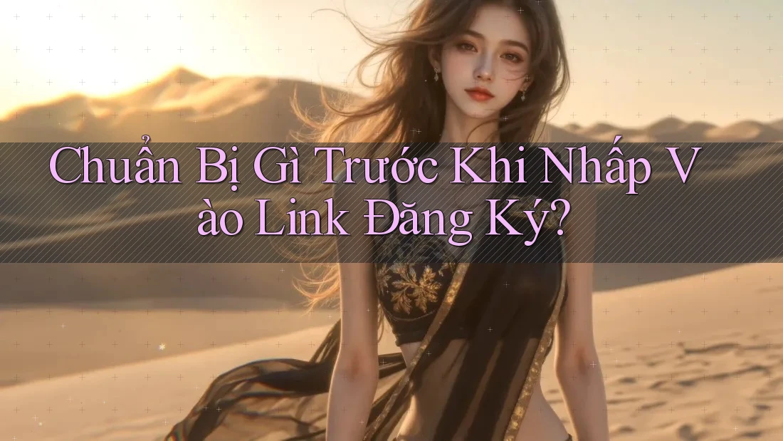 Chuẩn Bị Gì Trước Khi Nhấp Vào Link Đăng Ký?